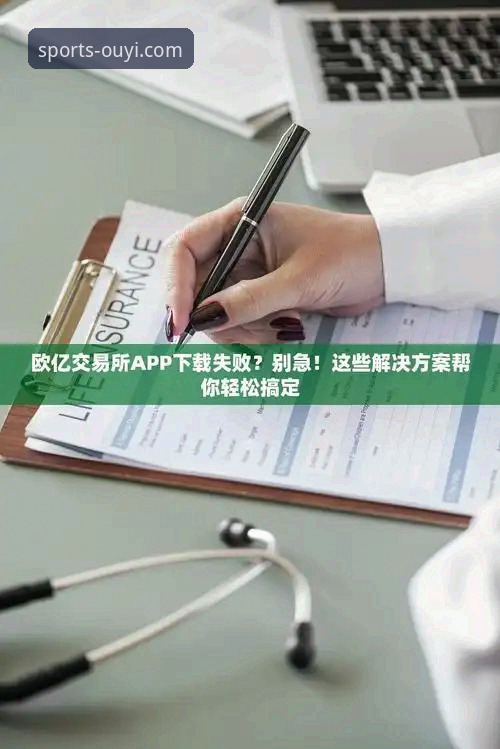 揭秘欧亿体育官方APP下载失败背后的真实原因与解决方案